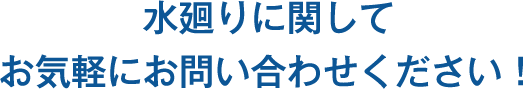 水廻りに関してお気軽にお問い合わせください！